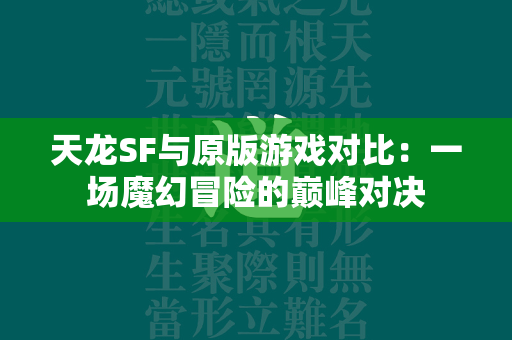 传奇SF与原版游戏对比：一场魔幻冒险的巅峰对决