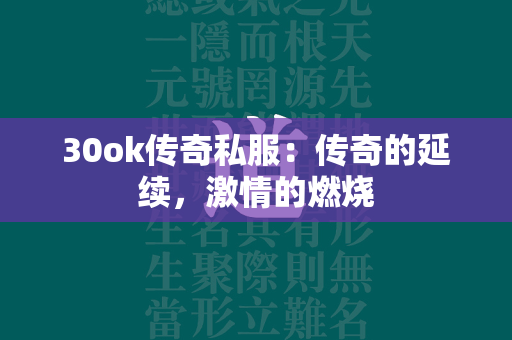 30ok传奇私服：传奇的延续，激情的燃烧  第1张