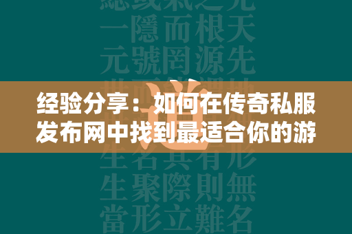 经验分享：如何在传奇私服发布网中找到最适合你的游戏  第4张