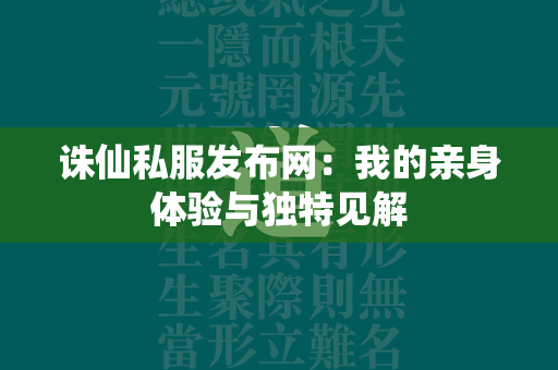 传奇私服发布网：我的亲身体验与独特见解