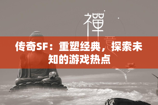 传奇SF：重塑经典，探索未知的游戏热点  第4张