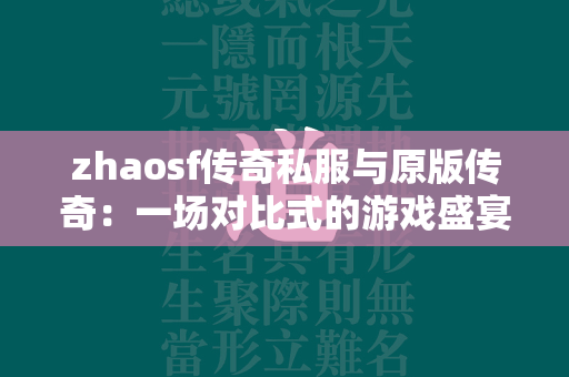 zhaosf传奇私服与原版传奇：一场对比式的游戏盛宴  第2张