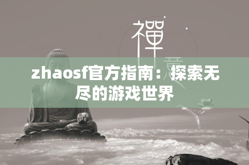 zhaosf官方指南：探索无尽的游戏世界  第4张