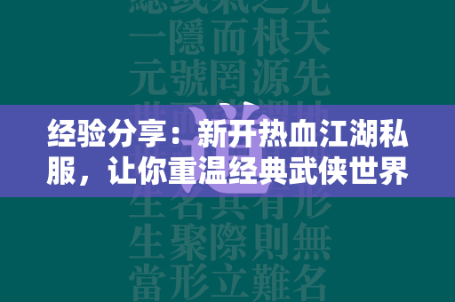 经验分享：新开传奇私服，让你重温经典武侠世界  第1张