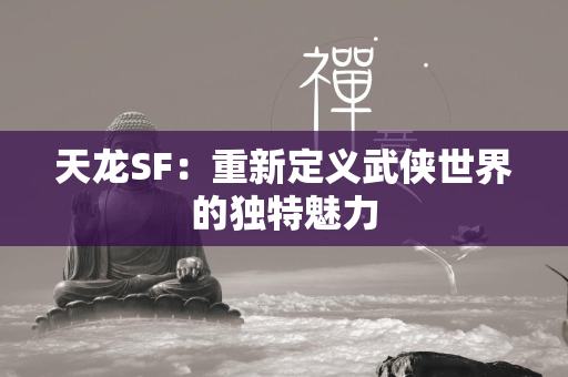 传奇SF：重新定义武侠世界的独特魅力  第2张