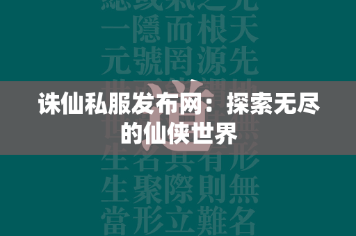 传奇私服发布网：探索无尽的仙侠世界  第2张