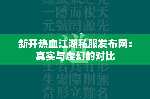 新开传奇私服发布网：真实与虚幻的对比  第4张