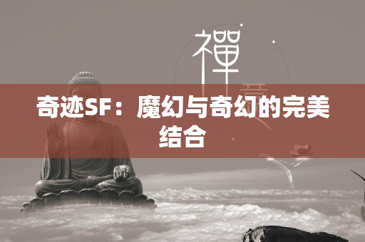 传奇SF：魔幻与奇幻的完美结合