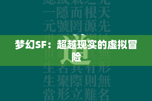 梦幻SF：超越现实的虚拟冒险  第7张