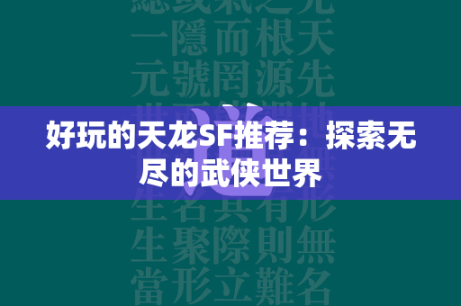 好玩的传奇SF推荐：探索无尽的武侠世界  第5张