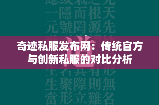 传奇私服发布网：传统官方与创新私服的对比分析  第2张