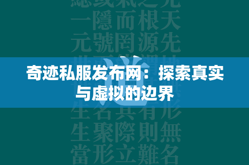 传奇私服发布网：探索真实与虚拟的边界