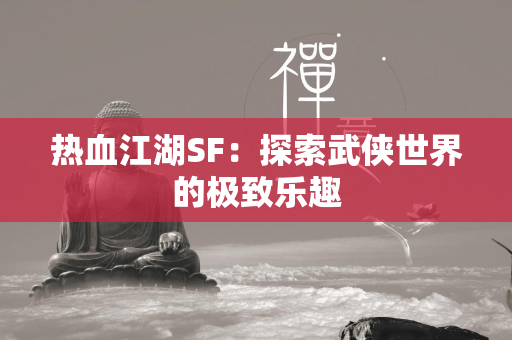 传奇SF：探索武侠世界的极致乐趣  第2张