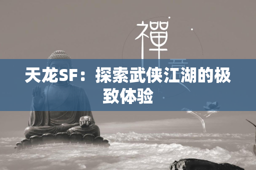 传奇SF：探索武侠江湖的极致体验  第2张