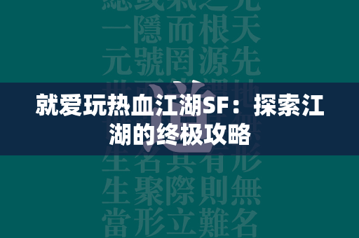 就爱玩传奇SF：探索江湖的终极攻略  第4张