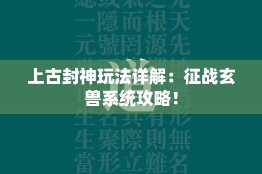 上古封神玩法详解：征战玄兽系统攻略！  第1张