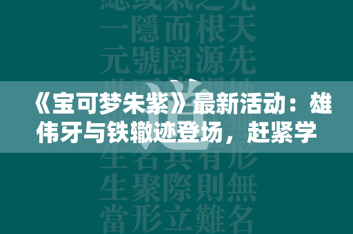 《宝可梦朱紫》最新活动：雄伟牙与铁辙迹登场，赶紧学习抓捕攻略！  第1张