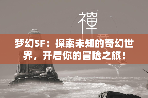 梦幻SF：探索未知的奇幻世界，开启你的冒险之旅！  第2张