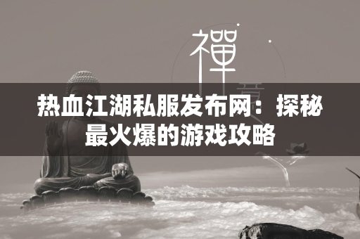 传奇私服发布网：探秘最火爆的游戏攻略