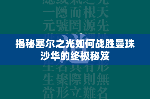 揭秘塞尔之光如何战胜曼珠沙华的终极秘笈  第1张