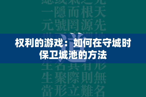 权利的游戏：如何在守城时保卫城池的方法  第1张