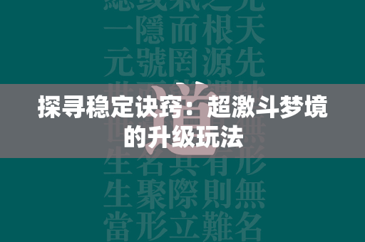 探寻稳定诀窍：超激斗梦境的升级玩法  第1张