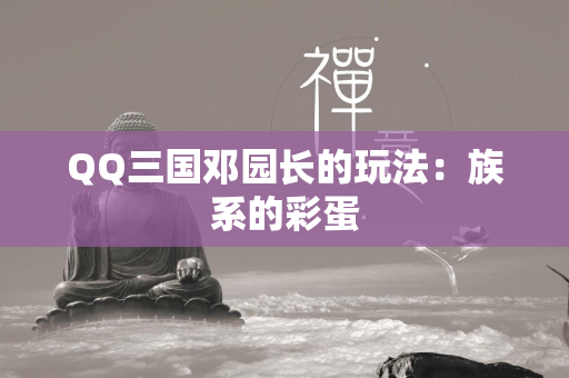 QQ三国邓园长的玩法：族系的彩蛋  第3张