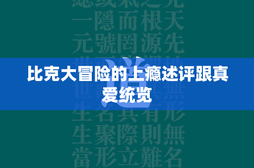 比克大冒险的上瘾述评跟真爱统览  第4张