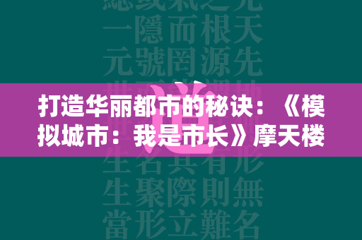 打造华丽都市的秘诀：《模拟城市：我是市长》摩天楼建筑揭秘  第2张