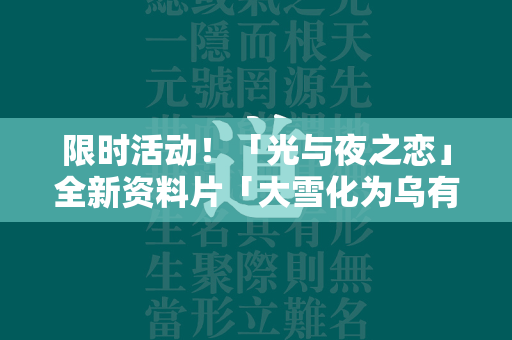 限时活动！「光与夜之恋」全新资料片「大雪化为乌有」正式上线，赶紧加入挑战！  第4张