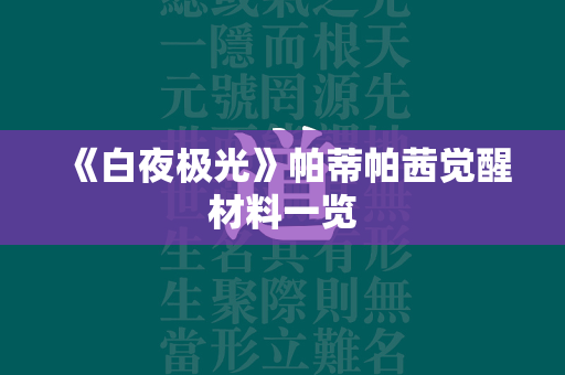 《白夜极光》帕蒂帕茜觉醒材料一览  第2张