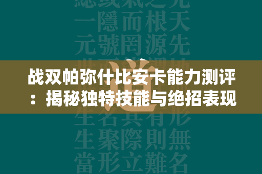 战双帕弥什比安卡能力测评：揭秘独特技能与绝招表现