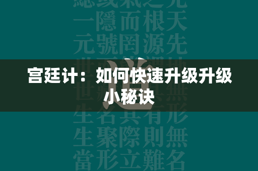 宫廷计：如何快速升级升级小秘诀  第1张