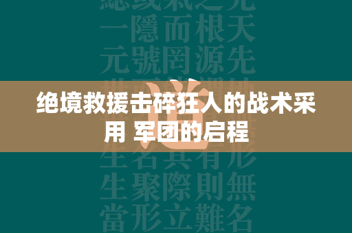 绝境救援击碎狂人的战术采用 军团的启程  第1张