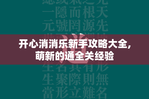 开心消消乐新手攻略大全,萌新的通全关经验  第1张