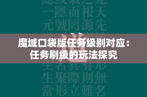 传奇口袋版任务级别对应：任务刷级的玩法探究  第1张