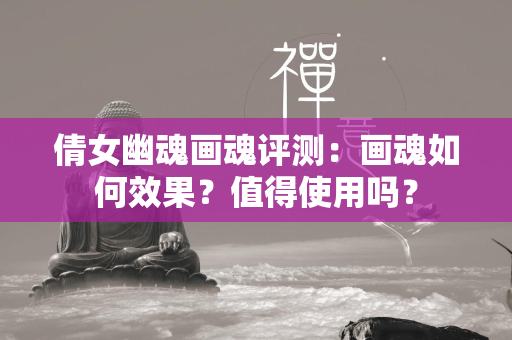 倩女幽魂画魂评测：画魂如何效果？值得使用吗？  第1张