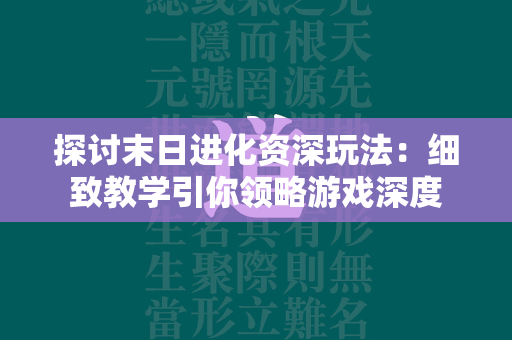 探讨末日进化资深玩法：细致教学引你领略游戏深度  第1张