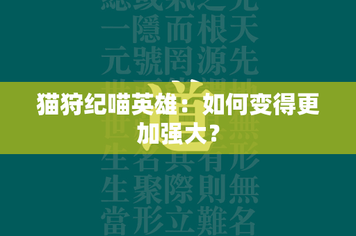 猫狩纪喵英雄：如何变得更加强大？  第1张