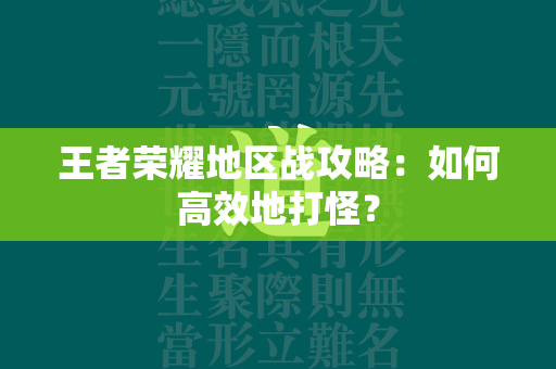 王者荣耀地区战攻略：如何高效地打怪？  第1张