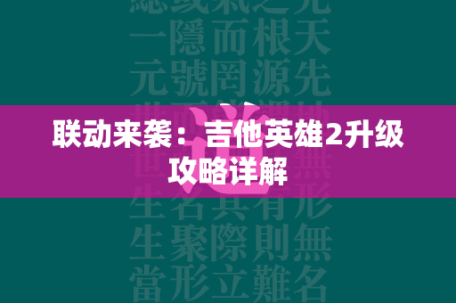 联动来袭：吉他英雄2升级攻略详解  第2张