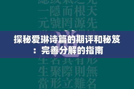 探秘爱琳诗篇的期评和秘笈：完善分解的指南