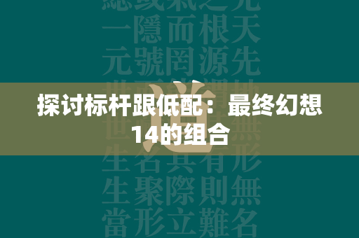 探讨标杆跟低配：最终幻想14的组合  第4张