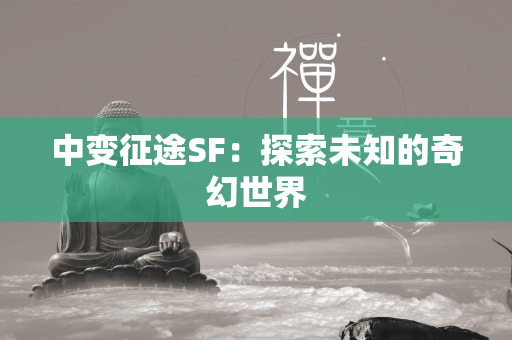 中变传奇SF：探索未知的奇幻世界  第1张