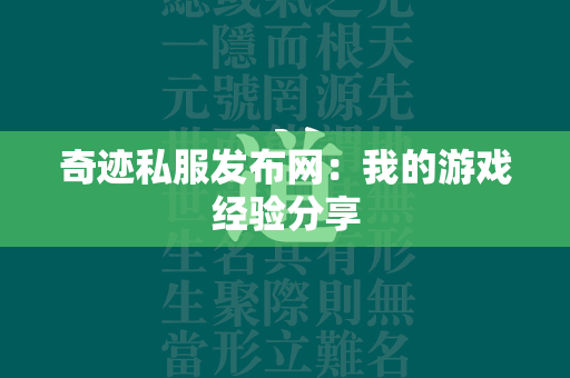 传奇私服发布网：我的游戏经验分享  第3张