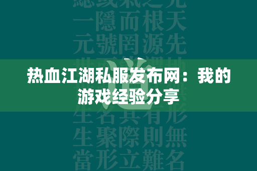 传奇私服发布网：我的游戏经验分享  第3张