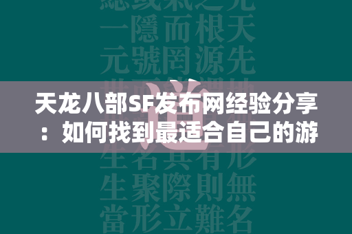 传奇SF发布网经验分享：如何找到最适合自己的游戏版本