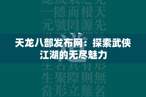 传奇发布网：探索武侠江湖的无尽魅力  第3张