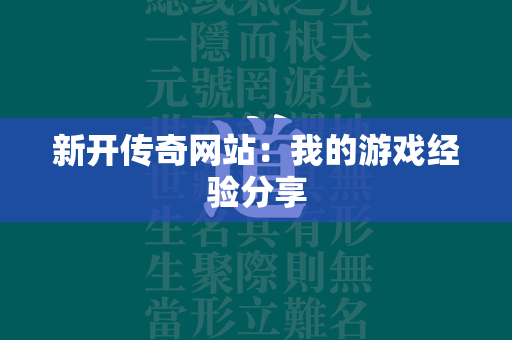 新开传奇网站：我的游戏经验分享  第2张