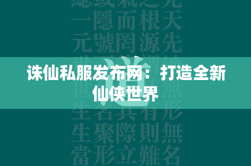 传奇私服发布网：打造全新仙侠世界  第1张